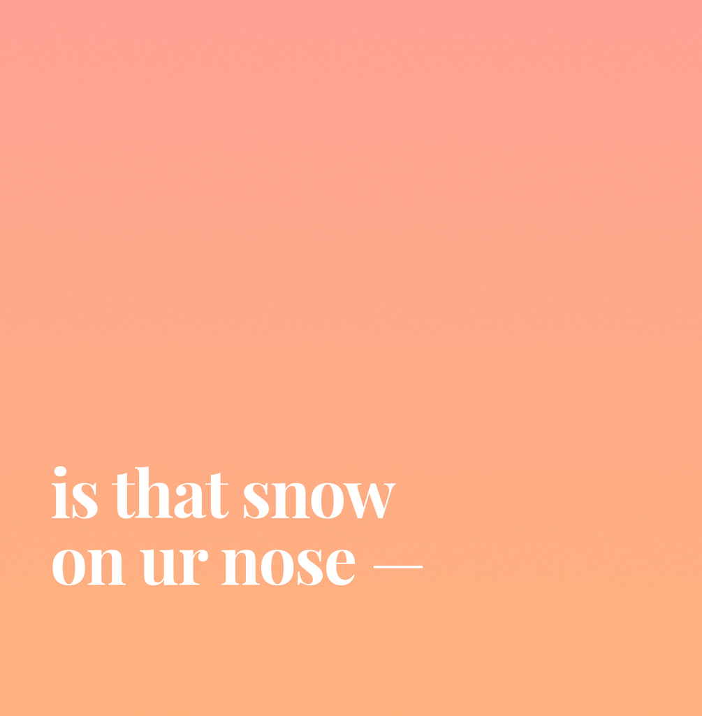 Is That Snow On Ur Nose.