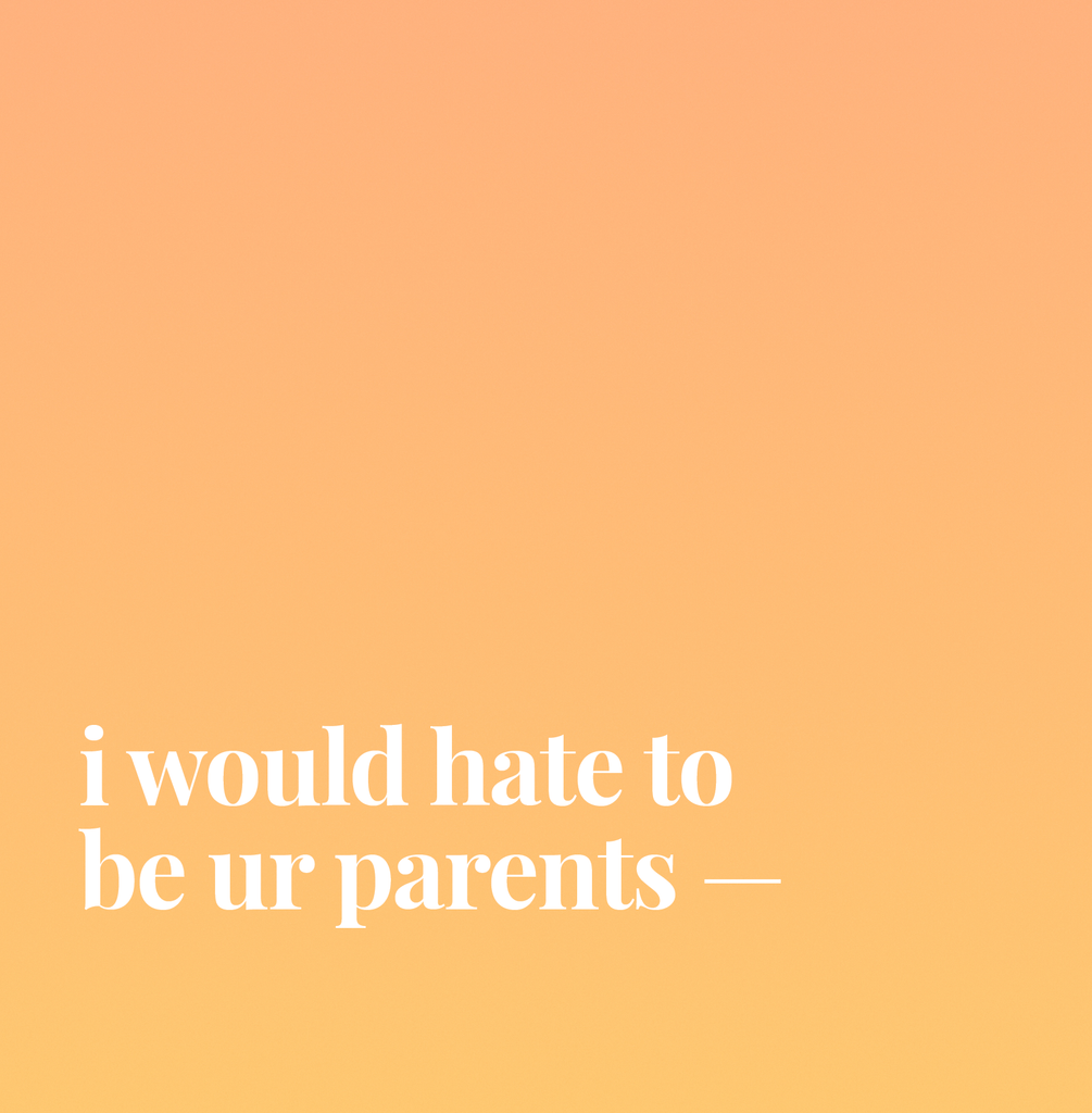 I Would Hate To Be Ur Parents.