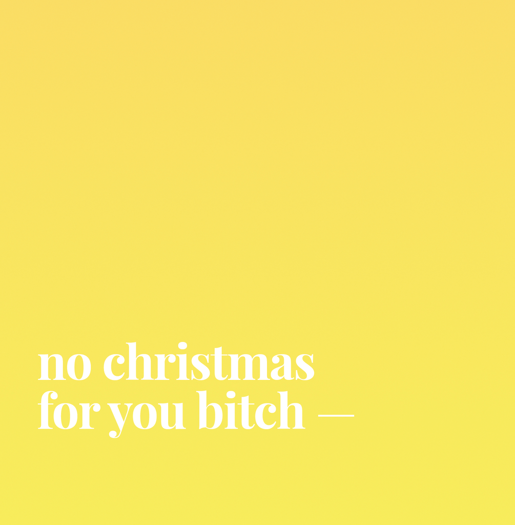 No Christmas For You Bitch.