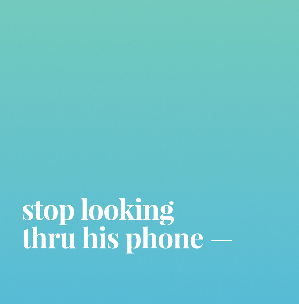 Stop Looking Thru His Phone.