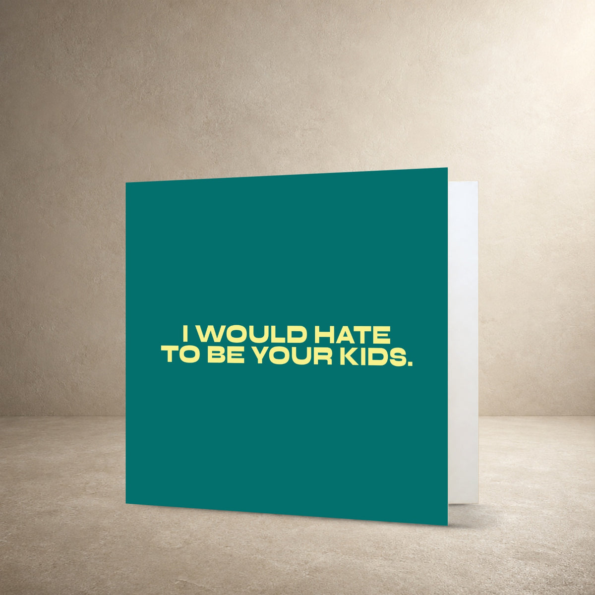Teal card front with bold pale yellow centred typography, with the message: “I would hate to be your kids.”.