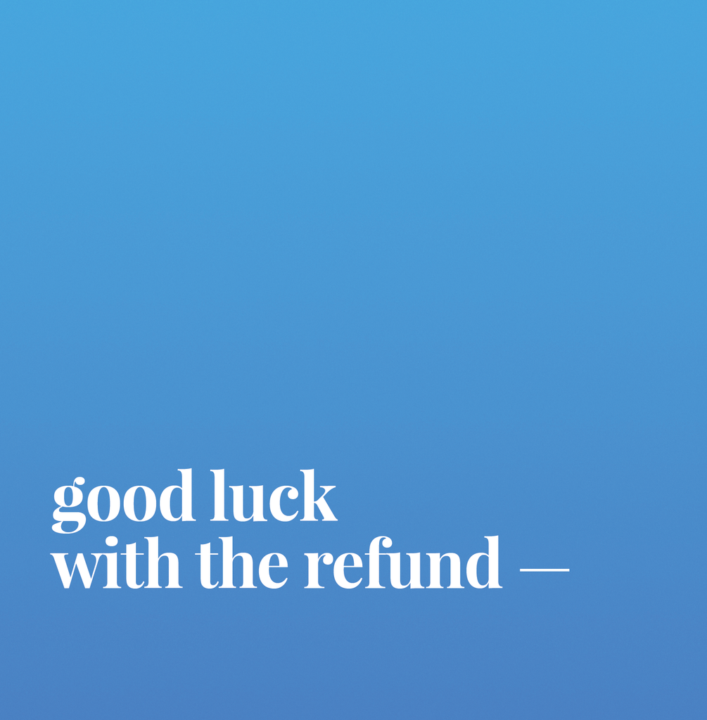 Good Luck With The Refund.