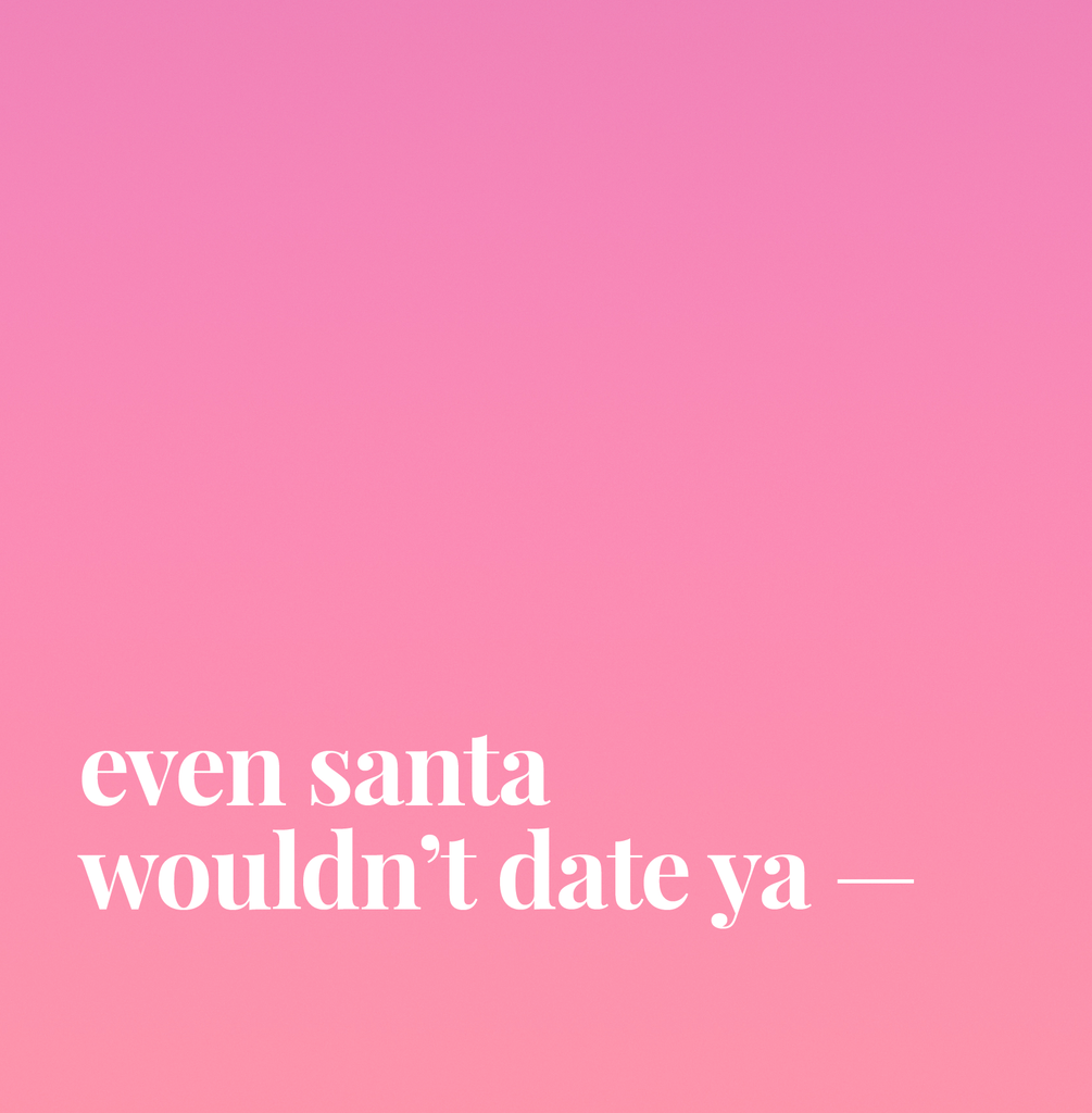 Even Santa Wouldn't Date Ya.
