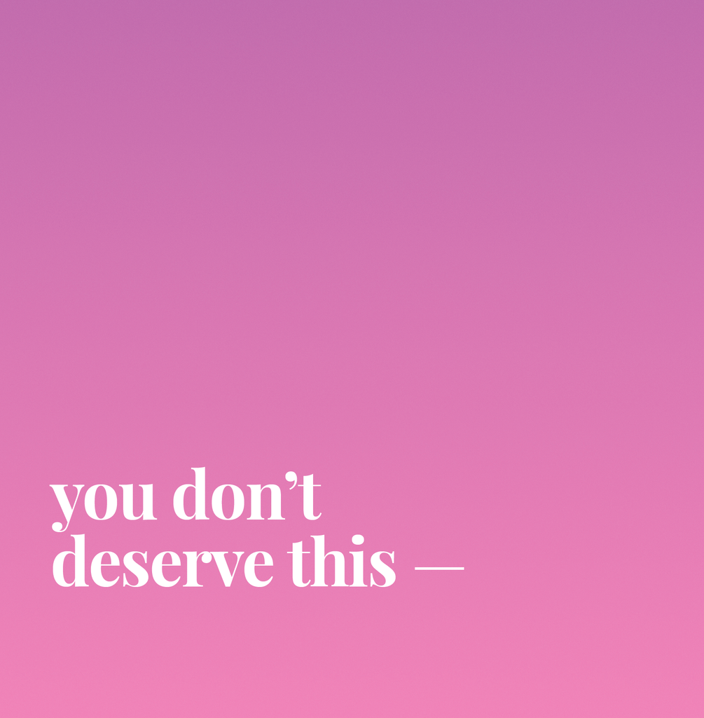 You Don't Deserve This.