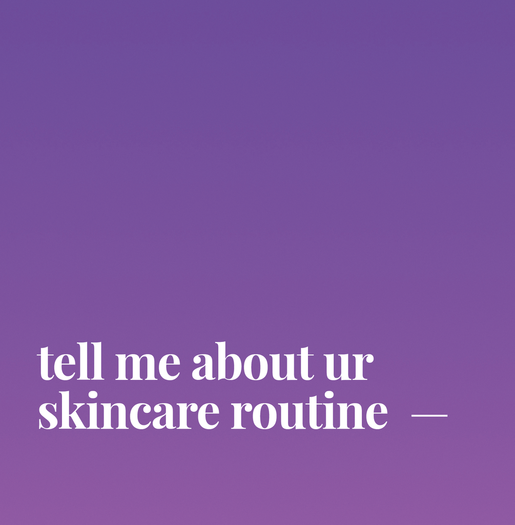Tell Me About Ur Skincare Routine.