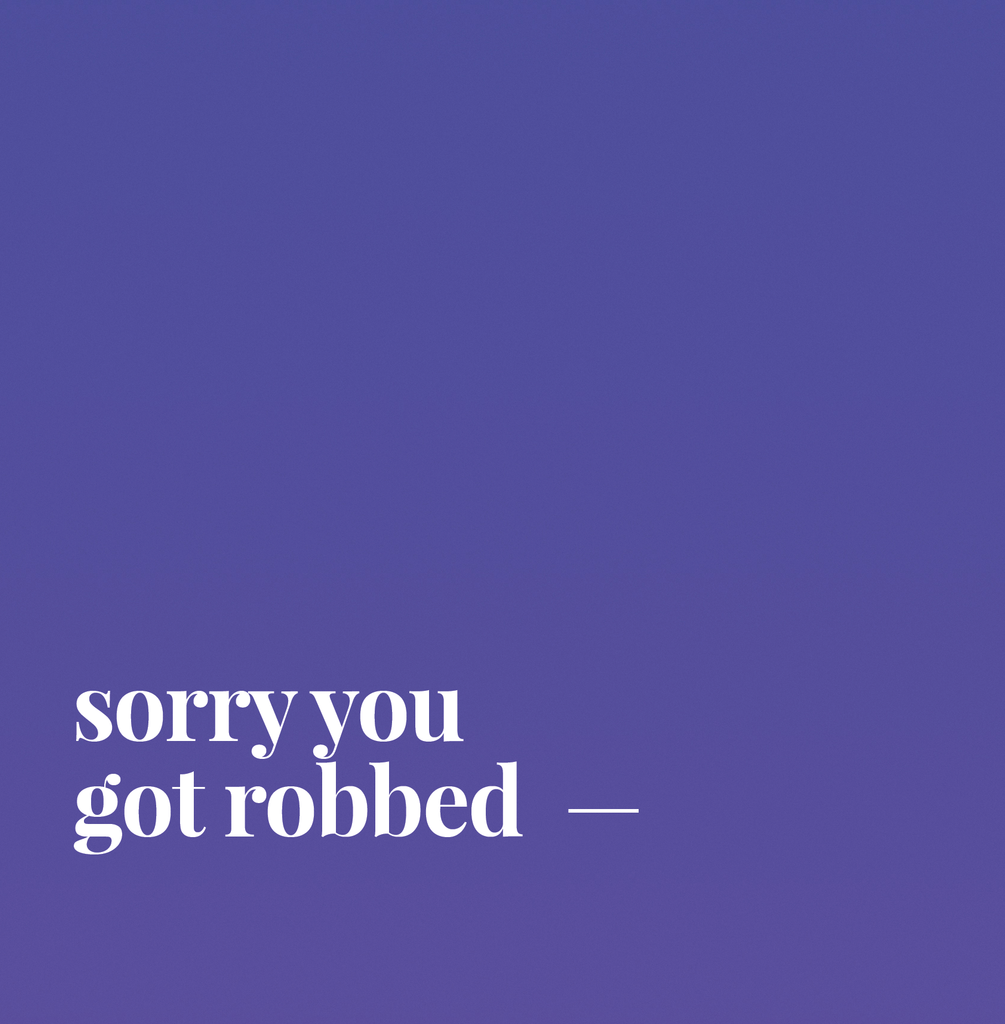 Sorry You Got Robbed.