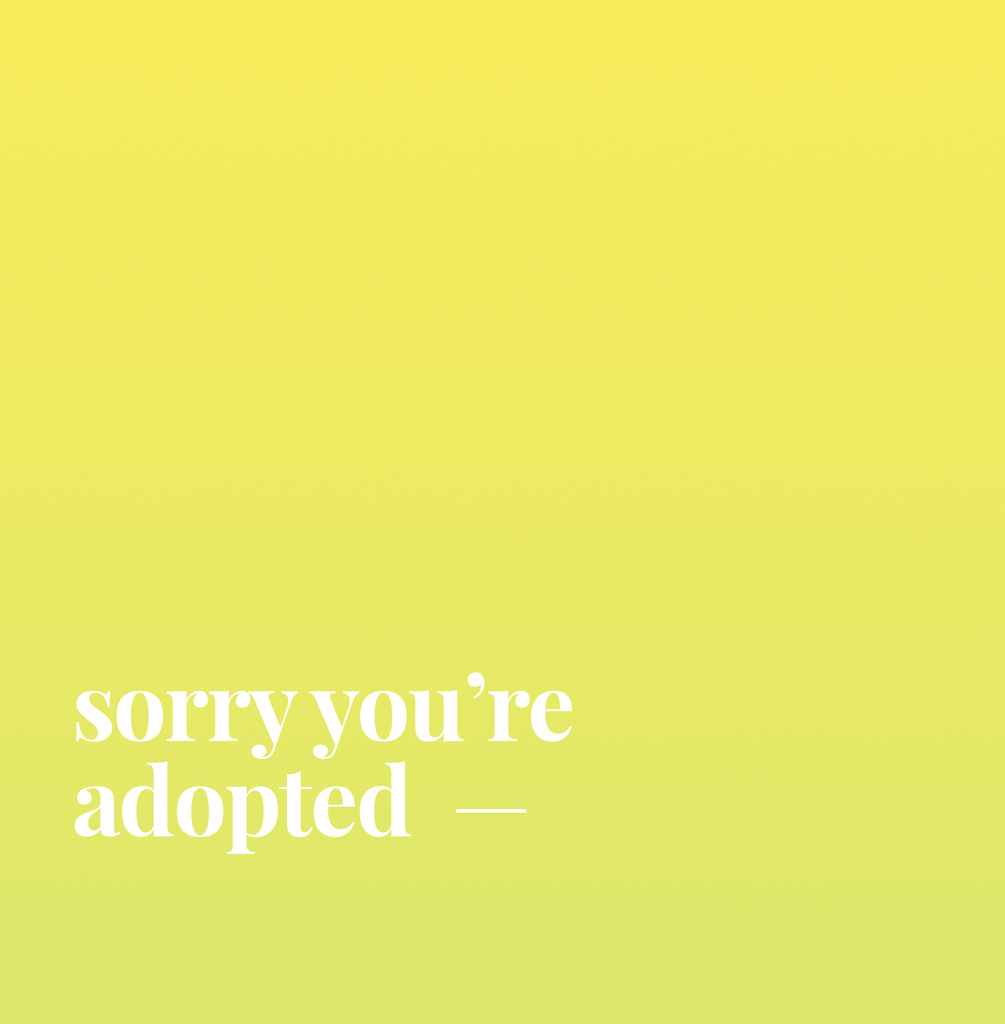 Sorry You're Adopted.