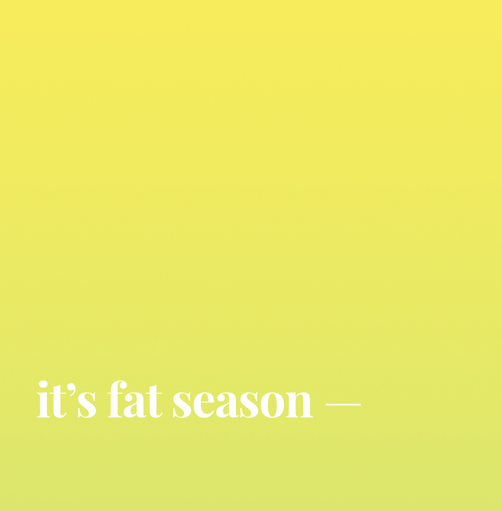 It's Fat Season.