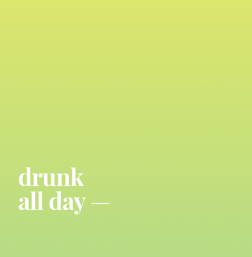 Drunk All Day.