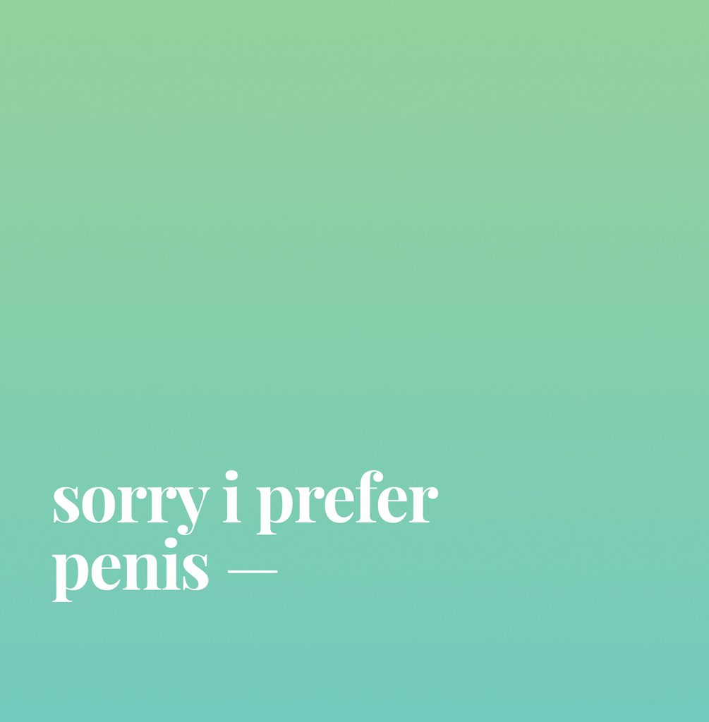 Sorry I Prefer Penis.