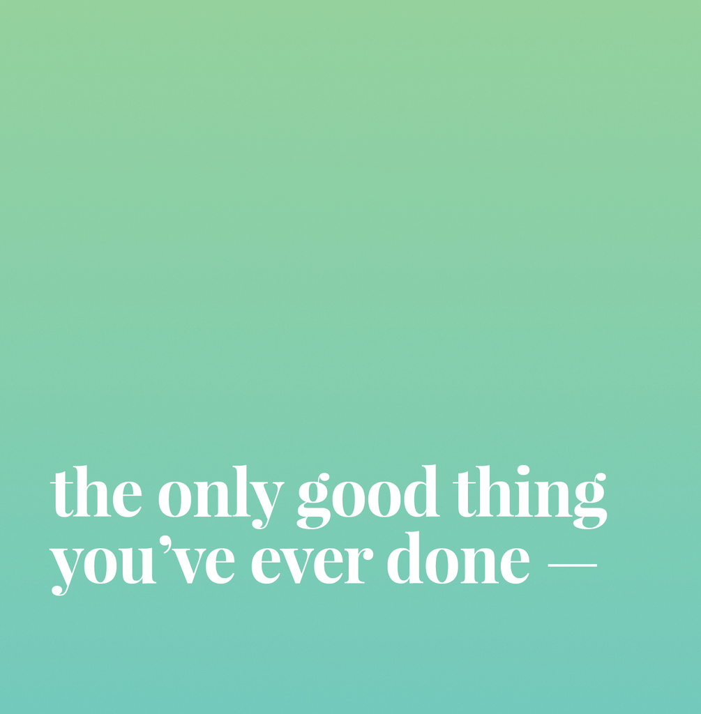 The Only Good Thing You've Ever Done.